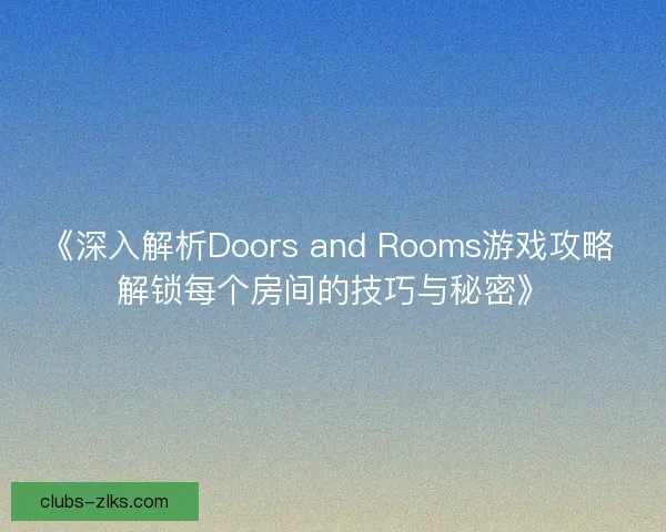 《深入解析Doors and Rooms游戏攻略 解锁每个房间的技巧与秘密》